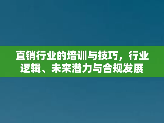直销行业的培训与技巧,行业逻辑、未来潜力与合规发展 直销行业的培训与技巧,行业逻辑、未来潜力与合规发展