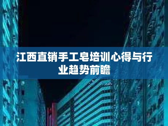 江西直销手工皂培训心得与行业趋势前瞻