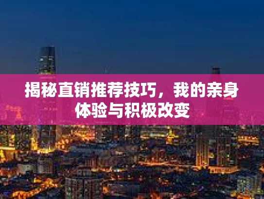揭秘直销推荐技巧，我的亲身体验与积极改变