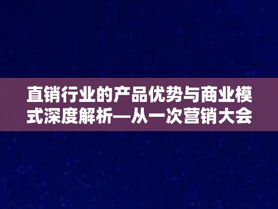直销行业的产品优势与商业模式深度解析—从一次营销大会看市场趋势