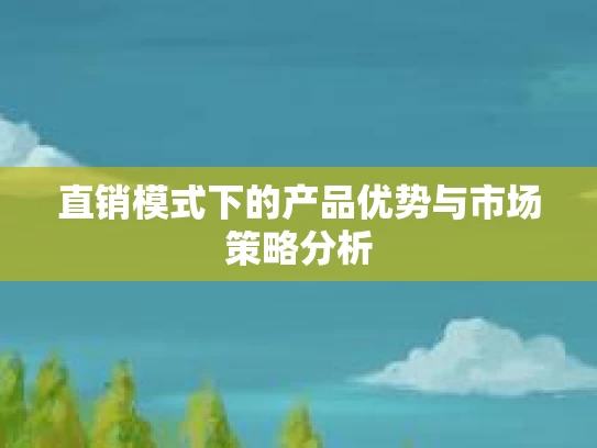直销模式下的产品优势与市场策略分析