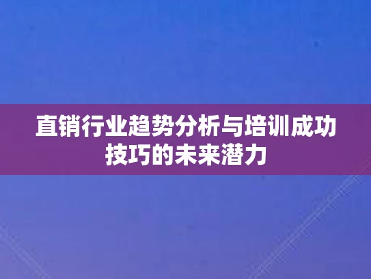 直销行业趋势分析与培训成功技巧的未来潜力 直销行业趋势分析与培训成功技巧的未来潜力