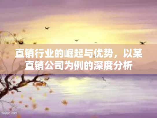 直销行业的崛起与优势，以某直销公司为例的深度分析