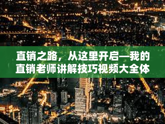 直销之路，从这里开启—我的直销老师讲解技巧视频大全体验分享