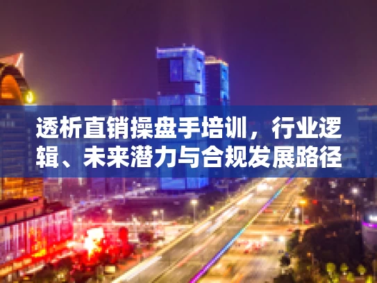 透析直销操盘手培训,行业逻辑、未来潜力与合规发展路径 透析直销操盘手培训,行业逻辑、未来潜力与合规发展路径