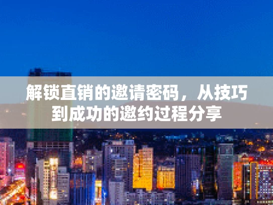 解锁直销的邀请密码，从技巧到成功的邀约过程分享