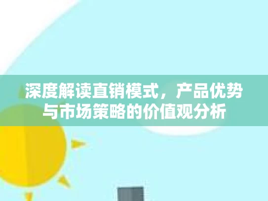 深度解读直销模式，产品优势与市场策略的价值观分析