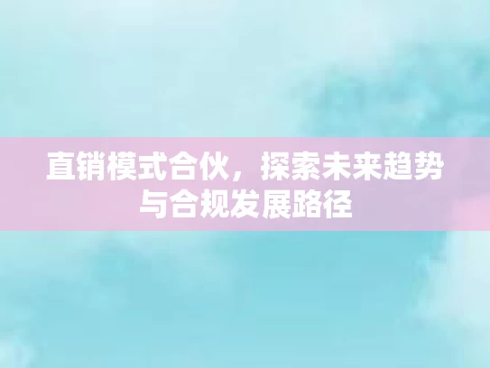直销模式合伙，探索未来趋势与合规发展路径