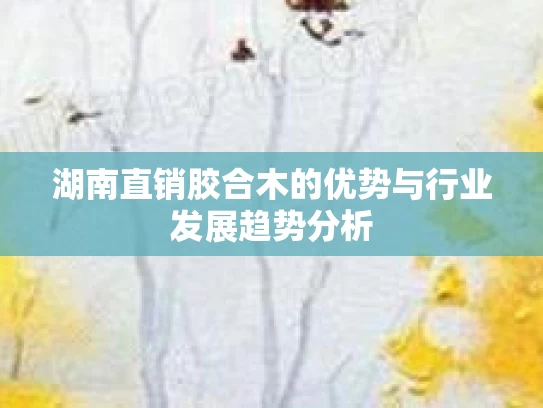 湖南直销胶合木的优势与行业发展趋势分析