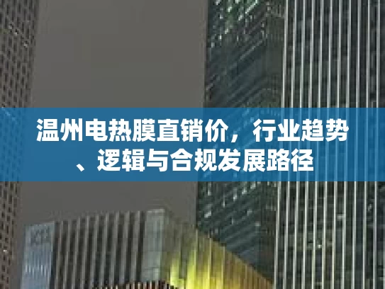 温州电热膜直销价，行业趋势、逻辑与合规发展路径
