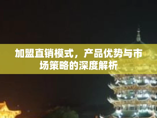 加盟直销模式，产品优势与市场策略的深度解析