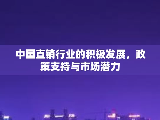 中国直销行业的积极发展，政策支持与市场潜力
