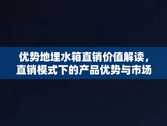 优势地埋水箱直销价值解读，直销模式下的产品优势与市场策略分析