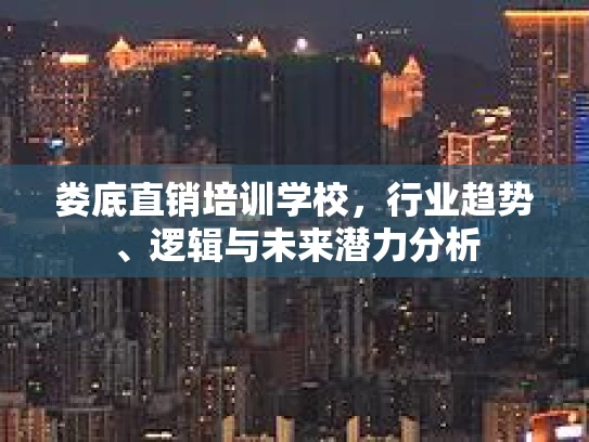 娄底直销培训学校，行业趋势、逻辑与未来潜力分析