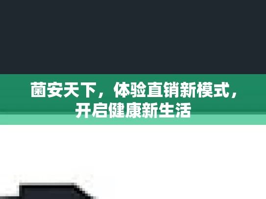 菌安天下，体验直销新模式，开启健康新生活