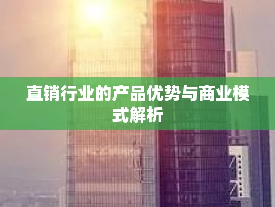 直销行业的产品优势与商业模式解析