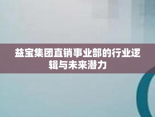 益宝集团直销事业部的行业逻辑与未来潜力