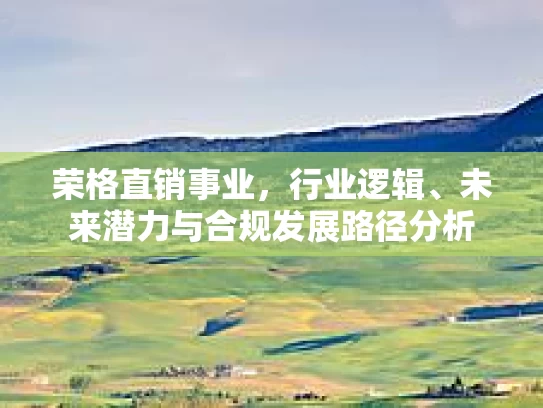 荣格直销事业，行业逻辑、未来潜力与合规发展路径分析