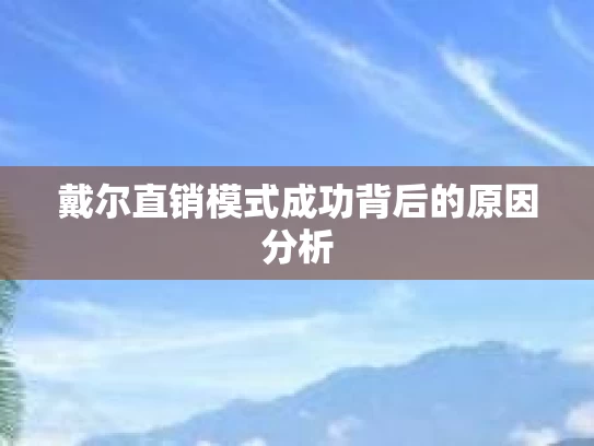 戴尔直销模式成功背后的原因分析 戴尔直销模式成功背后的原因分析