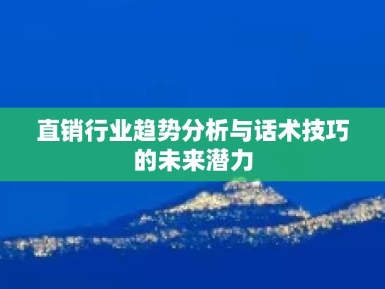 直销行业趋势分析与话术技巧的未来潜力