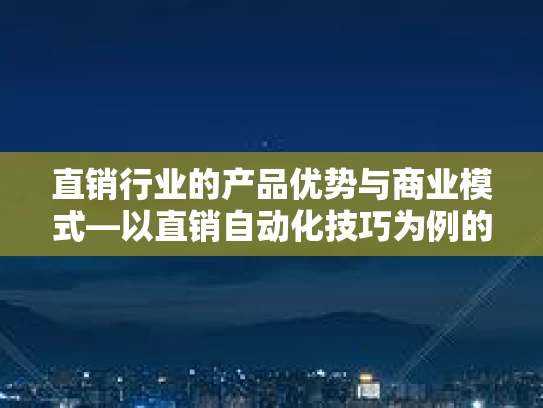 直销行业的产品优势与商业模式—以直销自动化技巧为例的深度分析