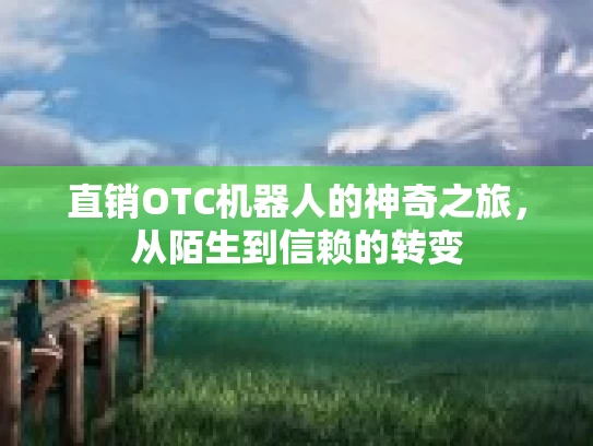 直销OTC机器人的神奇之旅，从陌生到信赖的转变