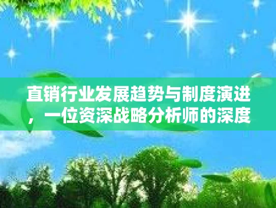 直销行业发展趋势与制度演进，一位资深战略分析师的深度解析