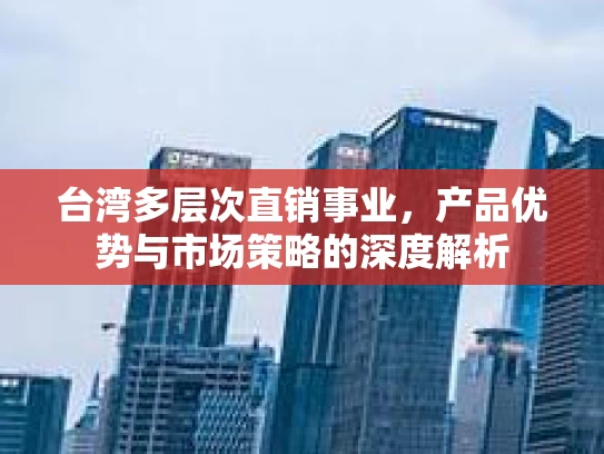 台湾多层次直销事业，产品优势与市场策略的深度解析