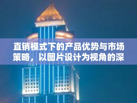 直销模式下的产品优势与市场策略，以图片设计为视角的深度分析