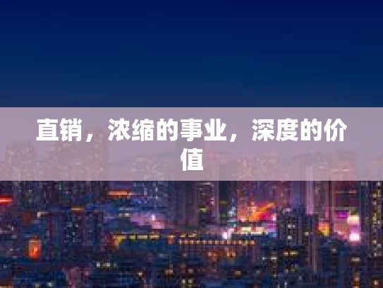 直销，浓缩的事业，深度的价值