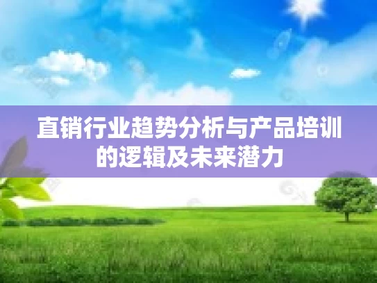 直销行业趋势分析与产品培训的逻辑及未来潜力