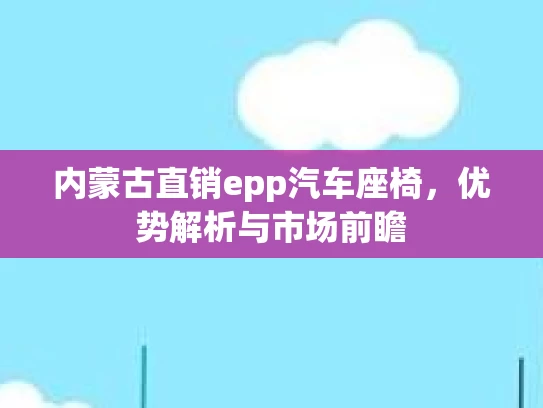 内蒙古直销epp汽车座椅，优势解析与市场前瞻