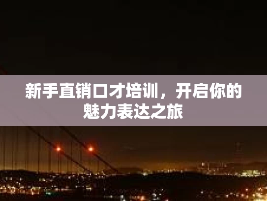 新手直销口才培训，开启你的魅力表达之旅