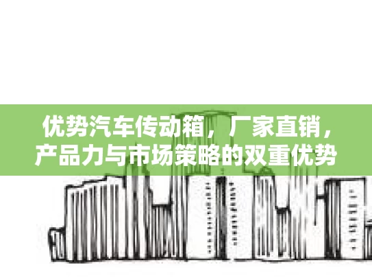 优势汽车传动箱，厂家直销，产品力与市场策略的双重优势