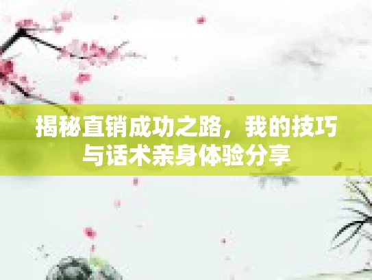 揭秘直销成功之路，我的技巧与话术亲身体验分享