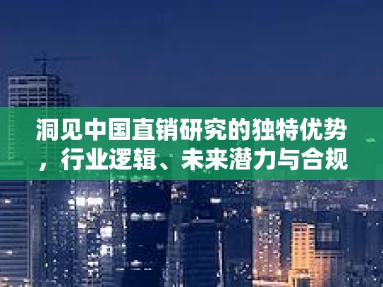 洞见中国直销研究的独特优势，行业逻辑、未来潜力与合规发展