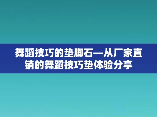 舞蹈技巧的垫脚石—从厂家直销的舞蹈技巧垫体验分享
