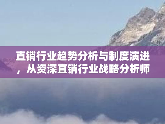 直销行业趋势分析与制度演进，从资深直销行业战略分析师的视角