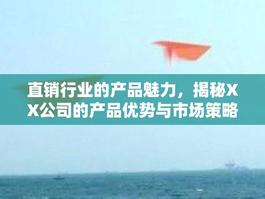 直销行业的产品魅力，揭秘XX公司的产品优势与市场策略