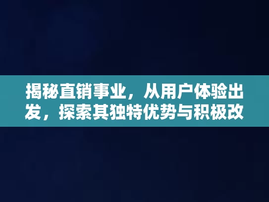揭秘直销事业，从用户体验出发，探索其独特优势与积极改变