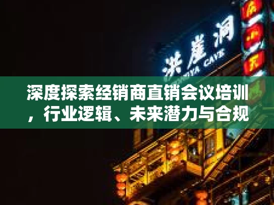 深度探索经销商直销会议培训，行业逻辑、未来潜力与合规发展路径