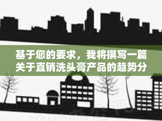 基于您的要求，我将撰写一篇关于直销洗头膏产品的趋势分析文章