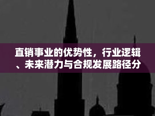 直销事业的优势性，行业逻辑、未来潜力与合规发展路径分析