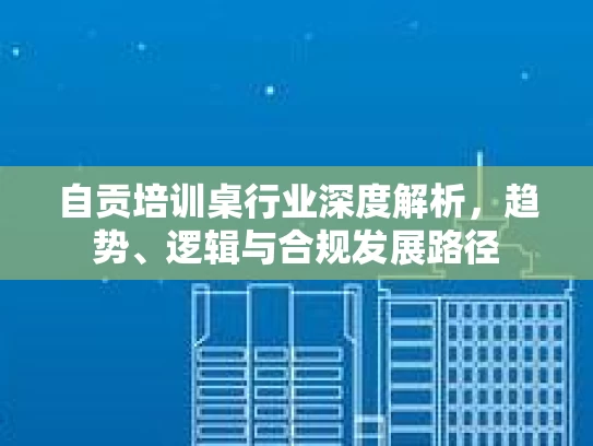 自贡培训桌行业深度解析，趋势、逻辑与合规发展路径