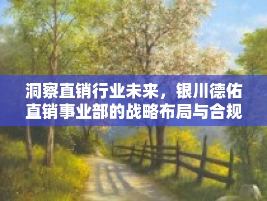洞察直销行业未来，银川德佑直销事业部的战略布局与合规发展路径
