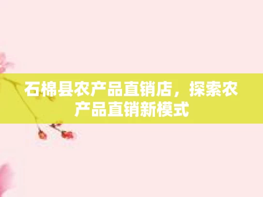 石棉县农产品直销店，探索农产品直销新模式