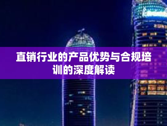 直销行业的产品优势与合规培训的深度解读