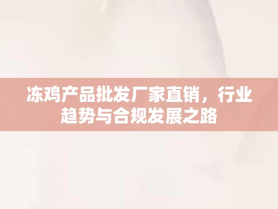 冻鸡产品批发厂家直销，行业趋势与合规发展之路
