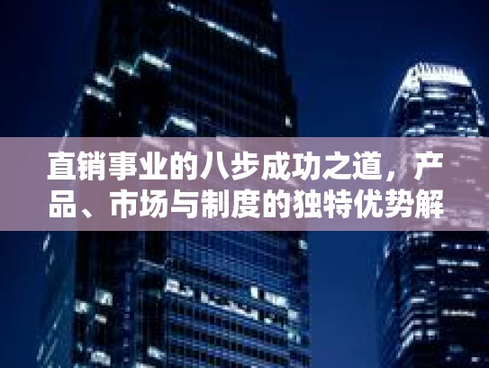 直销事业的八步成功之道，产品、市场与制度的独特优势解析