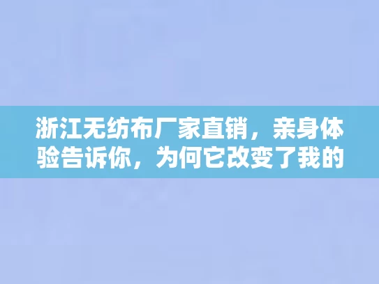 浙江无纺布厂家直销，亲身体验告诉你，为何它改变了我的生活